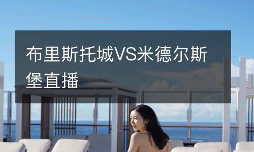 布里斯托城VS米德?tīng)査贡ぶ辈? />
</a>
<div   id=