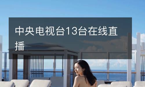 中央電視臺(tái)13臺(tái)在線(xiàn)直播
