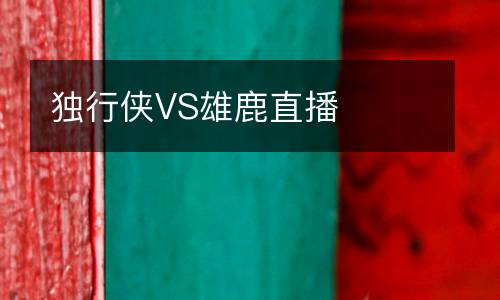 獨(dú)行俠VS雄鹿直播