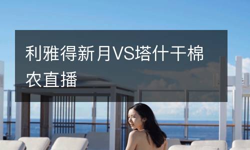 利雅得新月VS塔什干棉農(nóng)直播